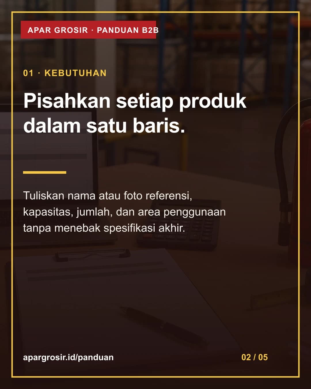 Pisahkan setiap produk dalam satu baris. Tuliskan nama atau foto referensi, kapasitas, jumlah, dan area penggunaan tanpa menebak spesifikasi akhir.
